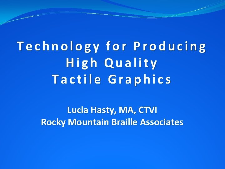 Technology for Producing High Quality Tactile Graphics Lucia Hasty, MA, CTVI Rocky Mountain Braille Technology for Producing High Quality Tactile Graphics Lucia Hasty, MA, CTVI Rocky Mountain Braille