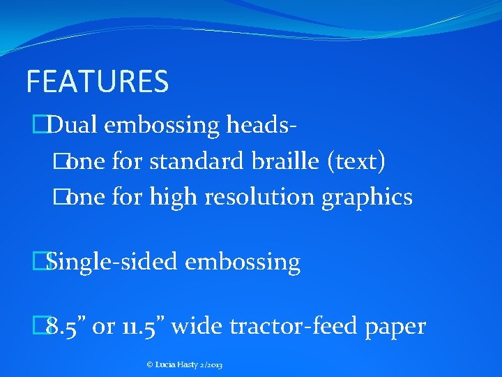 FEATURES �Dual embossing heads�one for standard braille (text) �one for high resolution graphics �Single-sided FEATURES �Dual embossing heads�one for standard braille (text) �one for high resolution graphics �Single-sided