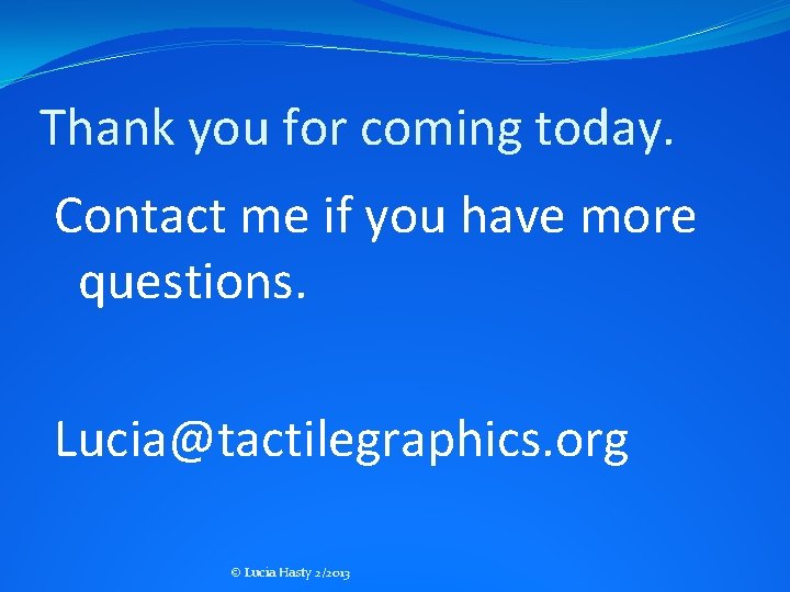 Thank you for coming today. Contact me if you have more questions. Lucia@tactilegraphics. org Thank you for coming today. Contact me if you have more questions. Lucia@tactilegraphics. org