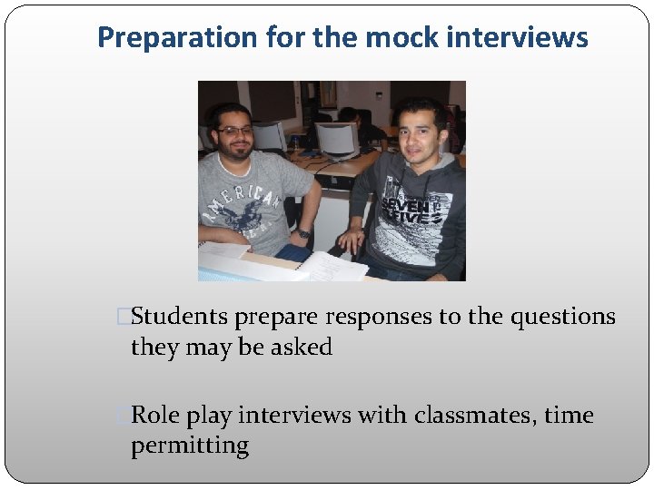 Preparation for the mock interviews �Students prepare responses to the questions they may be