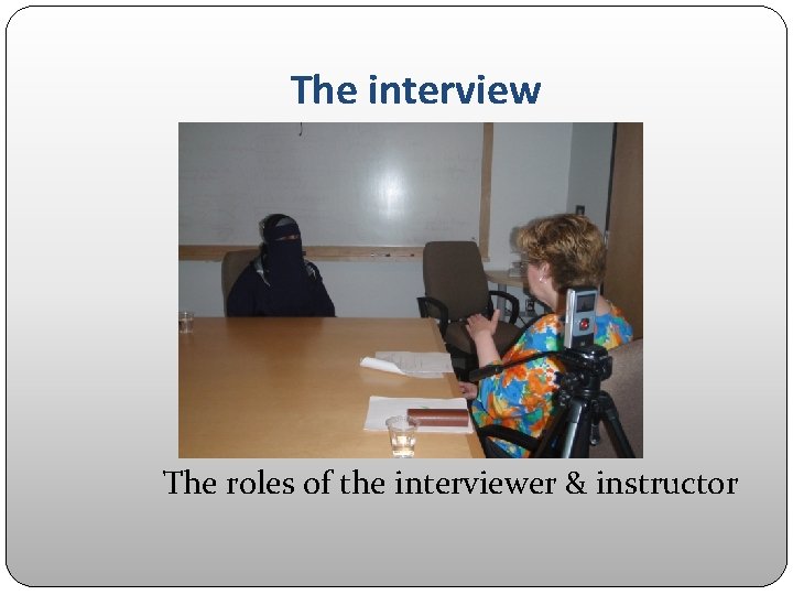 The interview The roles of the interviewer & instructor 