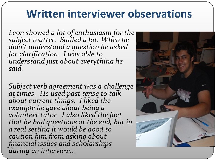 Written interviewer observations Leon showed a lot of enthusiasm for the subject matter. Smiled