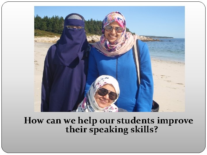 How can we help our students improve their speaking skills? 