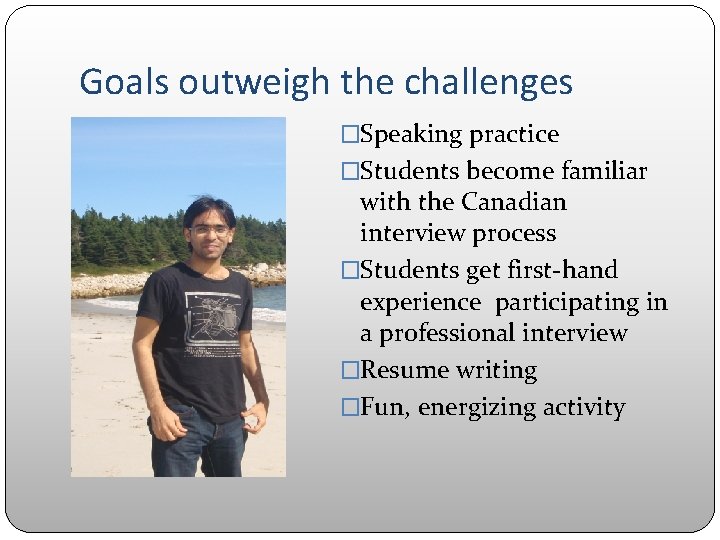 Goals outweigh the challenges �Speaking practice �Students become familiar with the Canadian interview process