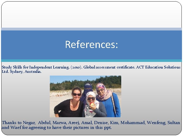References: Study Skills for Independent Learning. (2010). Global assessment certificate. ACT Education Solutions Ltd.