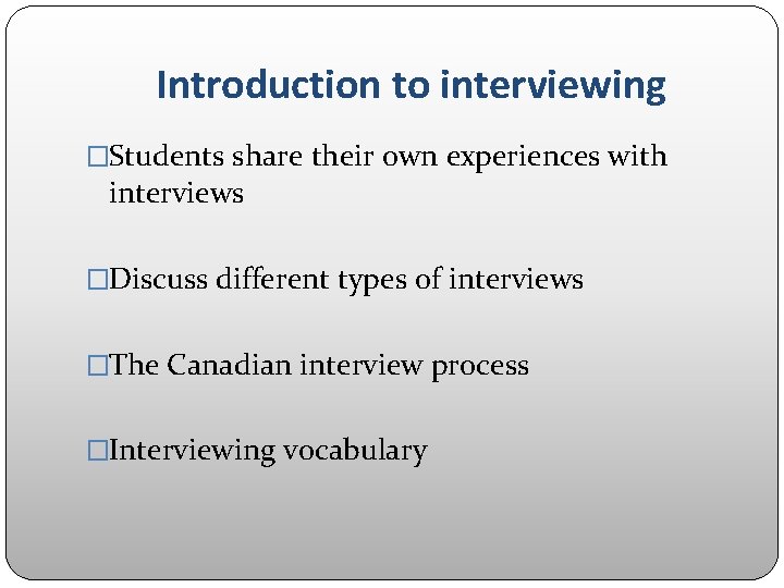 Introduction to interviewing �Students share their own experiences with interviews �Discuss different types of Introduction to interviewing �Students share their own experiences with interviews �Discuss different types of