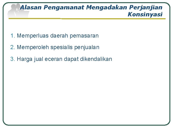 Alasan Pengamanat Mengadakan Perjanjian Konsinyasi 1. Memperluas daerah pemasaran 2. Memperoleh spesialis penjualan 3.