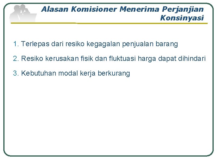 Alasan Komisioner Menerima Perjanjian Konsinyasi 1. Terlepas dari resiko kegagalan penjualan barang 2. Resiko