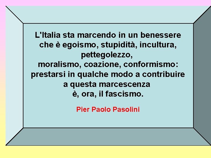 L'Italia sta marcendo in un benessere che è egoismo, stupidità, incultura, pettegolezzo, moralismo, coazione, L'Italia sta marcendo in un benessere che è egoismo, stupidità, incultura, pettegolezzo, moralismo, coazione,