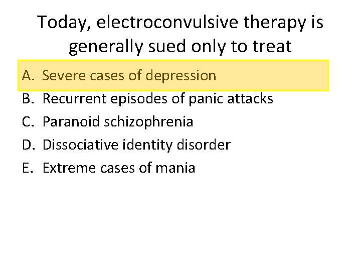 Today, electroconvulsive therapy is generally sued only to treat A. B. C. D. E.