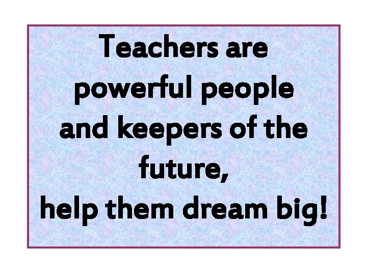 Teachers are powerful people and keepers of the future, help them dream big! 