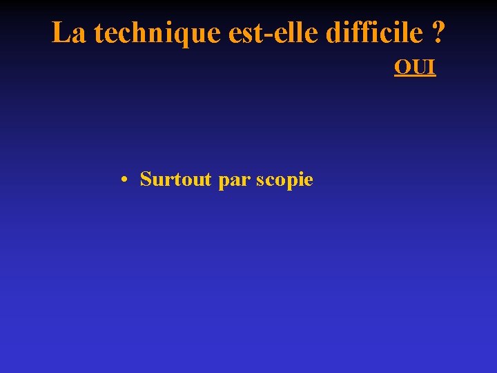 La technique est-elle difficile ? OUI • Surtout par scopie 