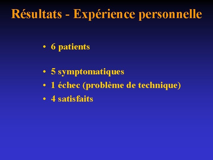 Résultats - Expérience personnelle • 6 patients • 5 symptomatiques • 1 échec (problème