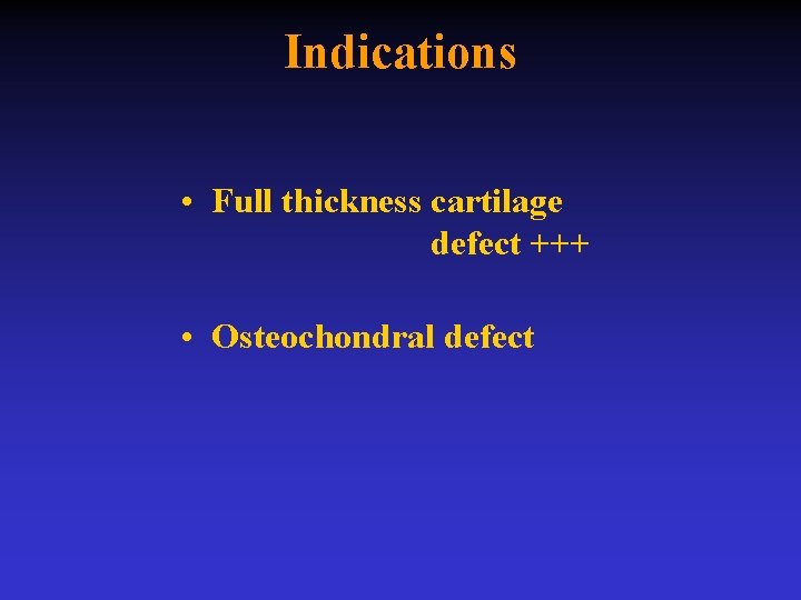Indications • Full thickness cartilage defect +++ • Osteochondral defect 