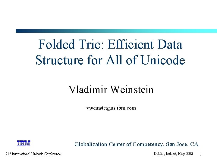 Folded Trie: Efficient Data Structure for All of Unicode Vladimir Weinstein vweinste@us. ibm. com Folded Trie: Efficient Data Structure for All of Unicode Vladimir Weinstein vweinste@us. ibm. com