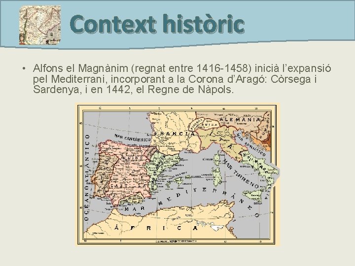 Context històric • Alfons el Magnànim (regnat entre 1416 -1458) inicià l’expansió pel Mediterrani,