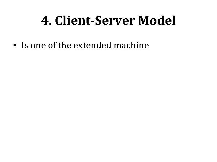 4. Client-Server Model • Is one of the extended machine 