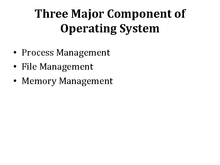 Three Major Component of Operating System • Process Management • File Management • Memory