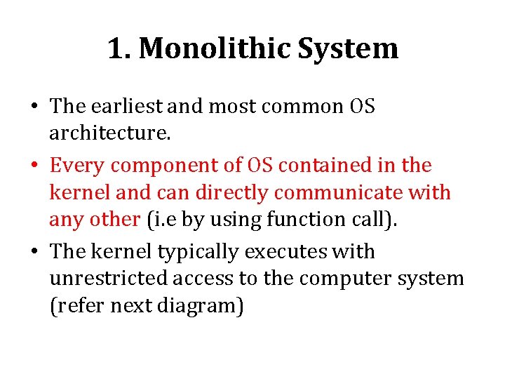 1. Monolithic System • The earliest and most common OS architecture. • Every component