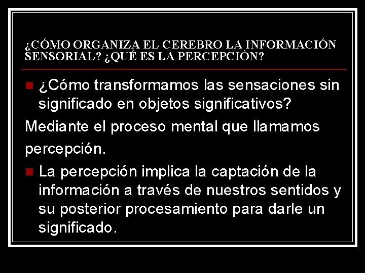 ¿CÓMO ORGANIZA EL CEREBRO LA INFORMACIÓN SENSORIAL? ¿QUÉ ES LA PERCEPCIÓN? ¿Cómo transformamos las ¿CÓMO ORGANIZA EL CEREBRO LA INFORMACIÓN SENSORIAL? ¿QUÉ ES LA PERCEPCIÓN? ¿Cómo transformamos las