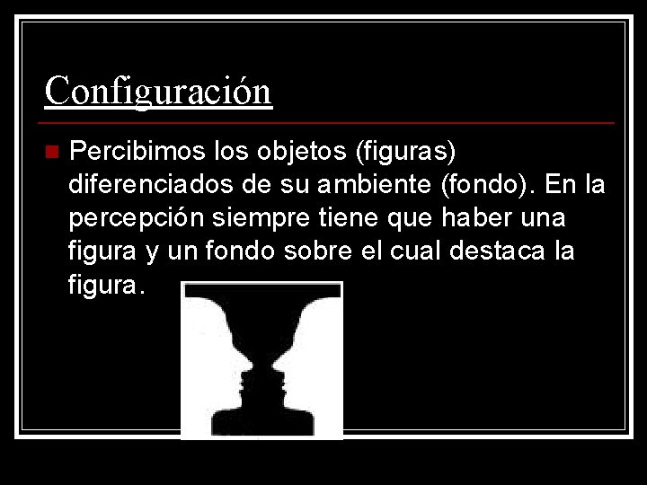 Configuración n Percibimos los objetos (figuras) diferenciados de su ambiente (fondo). En la percepción Configuración n Percibimos los objetos (figuras) diferenciados de su ambiente (fondo). En la percepción