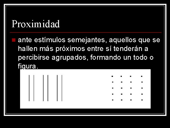Proximidad n ante estímulos semejantes, aquellos que se hallen más próximos entre sí tenderán Proximidad n ante estímulos semejantes, aquellos que se hallen más próximos entre sí tenderán