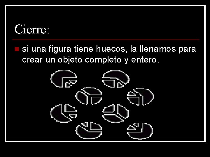 Cierre: n si una figura tiene huecos, la llenamos para crear un objeto completo Cierre: n si una figura tiene huecos, la llenamos para crear un objeto completo