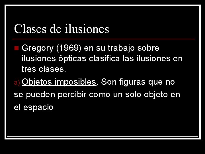Clases de ilusiones Gregory (1969) en su trabajo sobre ilusiones ópticas clasifica las ilusiones Clases de ilusiones Gregory (1969) en su trabajo sobre ilusiones ópticas clasifica las ilusiones