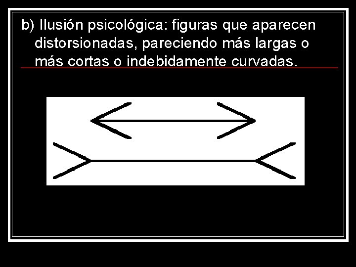 b) Ilusión psicológica: figuras que aparecen distorsionadas, pareciendo más largas o más cortas o b) Ilusión psicológica: figuras que aparecen distorsionadas, pareciendo más largas o más cortas o