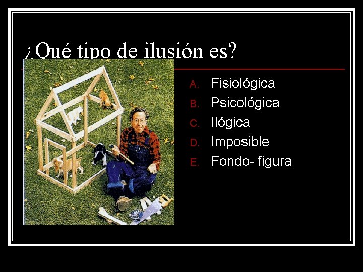 ¿Qué tipo de ilusión es? A. B. C. D. E. Fisiológica Psicológica Imposible Fondo- ¿Qué tipo de ilusión es? A. B. C. D. E. Fisiológica Psicológica Imposible Fondo-