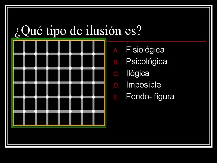 ¿Qué tipo de ilusión es? A. B. C. D. E. Fisiológica Psicológica Imposible Fondo- ¿Qué tipo de ilusión es? A. B. C. D. E. Fisiológica Psicológica Imposible Fondo-