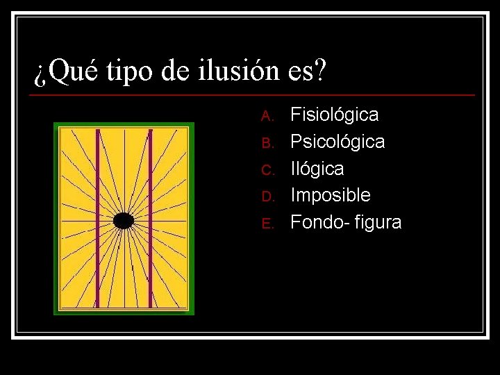 ¿Qué tipo de ilusión es? A. B. C. D. E. Fisiológica Psicológica Imposible Fondo- ¿Qué tipo de ilusión es? A. B. C. D. E. Fisiológica Psicológica Imposible Fondo-