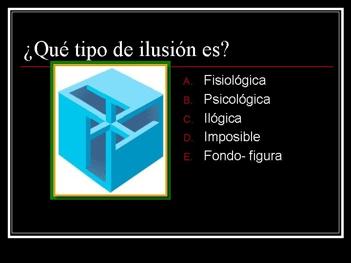 ¿Qué tipo de ilusión es? A. B. C. D. E. Fisiológica Psicológica Imposible Fondo- ¿Qué tipo de ilusión es? A. B. C. D. E. Fisiológica Psicológica Imposible Fondo-