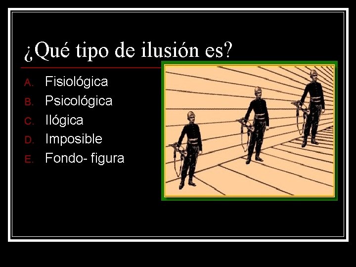 ¿Qué tipo de ilusión es? A. B. C. D. E. Fisiológica Psicológica Imposible Fondo- ¿Qué tipo de ilusión es? A. B. C. D. E. Fisiológica Psicológica Imposible Fondo-