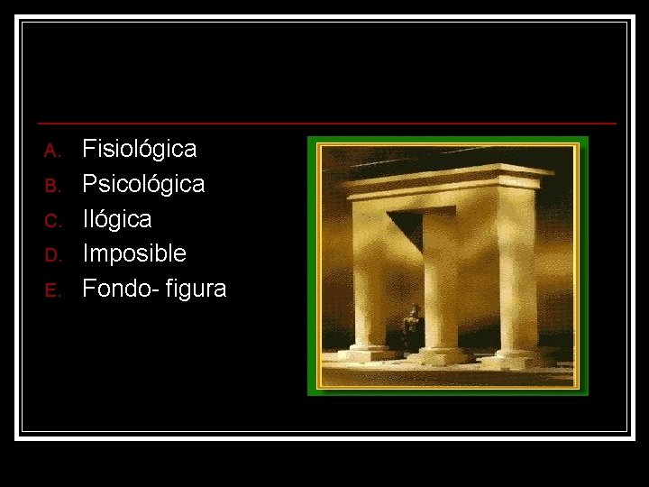 A. B. C. D. E. Fisiológica Psicológica Imposible Fondo- figura A. B. C. D. E. Fisiológica Psicológica Imposible Fondo- figura
