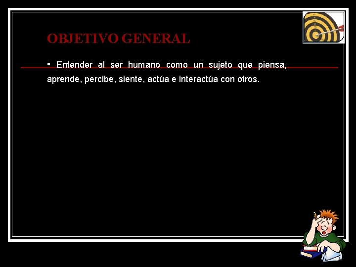 OBJETIVO GENERAL • Entender al ser humano como un sujeto que piensa, aprende, percibe, OBJETIVO GENERAL • Entender al ser humano como un sujeto que piensa, aprende, percibe,