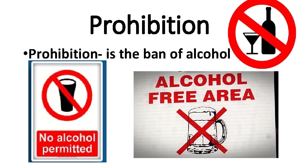 Prohibition • Prohibition- is the ban of alcohol 