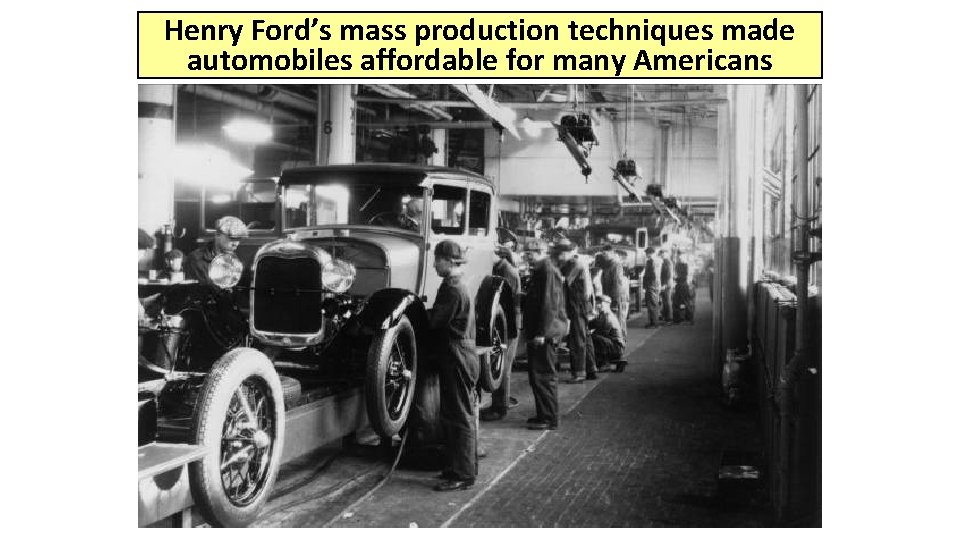 Henry Ford’s mass production techniques made automobiles affordable for many Americans 