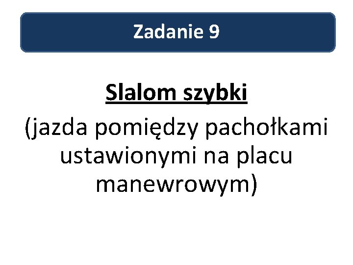 Zadanie 9 Slalom szybki (jazda pomiędzy pachołkami ustawionymi na placu manewrowym) 