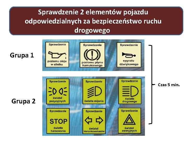 Sprawdzenie 2 elementów pojazdu odpowiedzialnych za bezpieczeństwo ruchu drogowego Grupa 1 Czas 5 min.