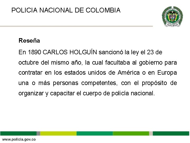 POLICIA NACIONAL DE COLOMBIA Reseña En 1890 CARLOS HOLGUÍN sancionó la ley el 23