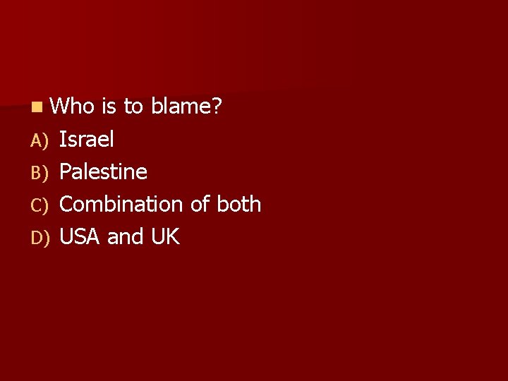 n Who A) B) C) D) is to blame? Israel Palestine Combination of both