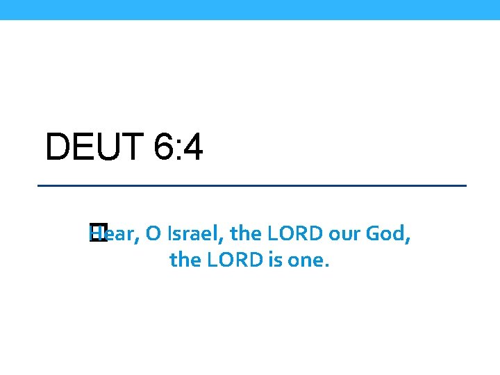 DEUT 6: 4 Hear, O Israel, the LORD our God, � the LORD is