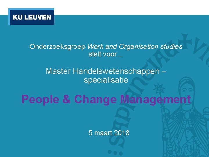Onderzoeksgroep Work and Organisation studies stelt voor… Master Handelswetenschappen – specialisatie People & Change Onderzoeksgroep Work and Organisation studies stelt voor… Master Handelswetenschappen – specialisatie People & Change