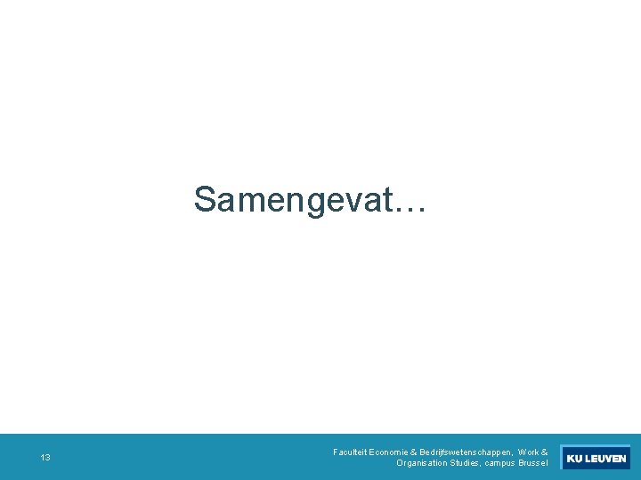 Samengevat… 13 Faculteit Economie & Bedrijfswetenschappen, Work & Organisation Studies, campus Brussel Samengevat… 13 Faculteit Economie & Bedrijfswetenschappen, Work & Organisation Studies, campus Brussel