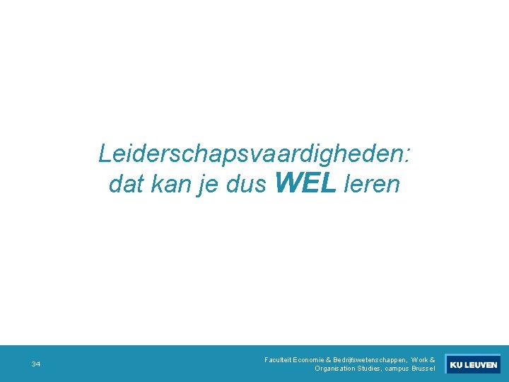 Leiderschapsvaardigheden: dat kan je dus WEL leren 34 Faculteit Economie & Bedrijfswetenschappen, Work & Leiderschapsvaardigheden: dat kan je dus WEL leren 34 Faculteit Economie & Bedrijfswetenschappen, Work &