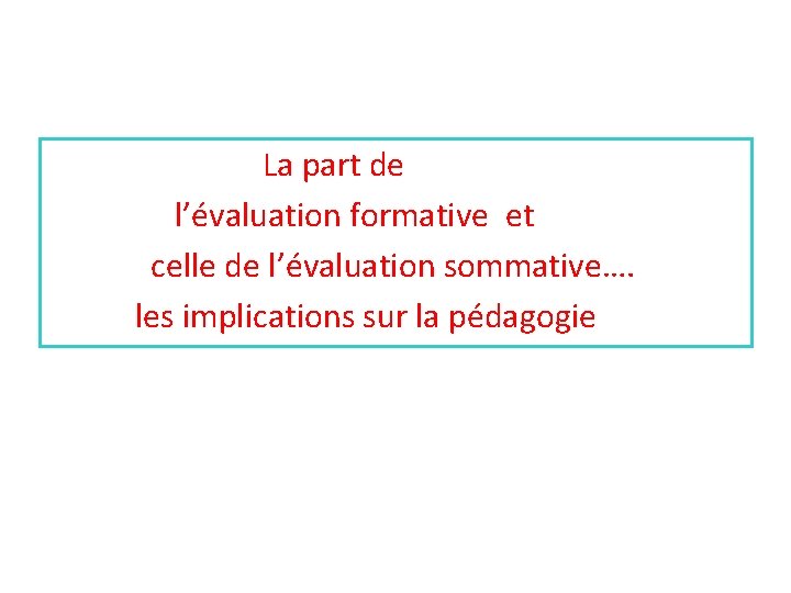 La part de l’évaluation formative et celle de l’évaluation sommative…. les implications sur la