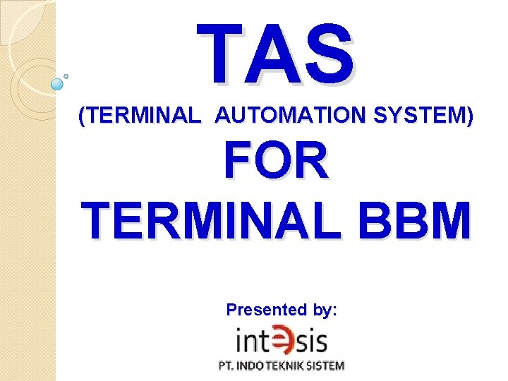TAS (TERMINAL AUTOMATION SYSTEM) FOR TERMINAL BBM Presented by: 