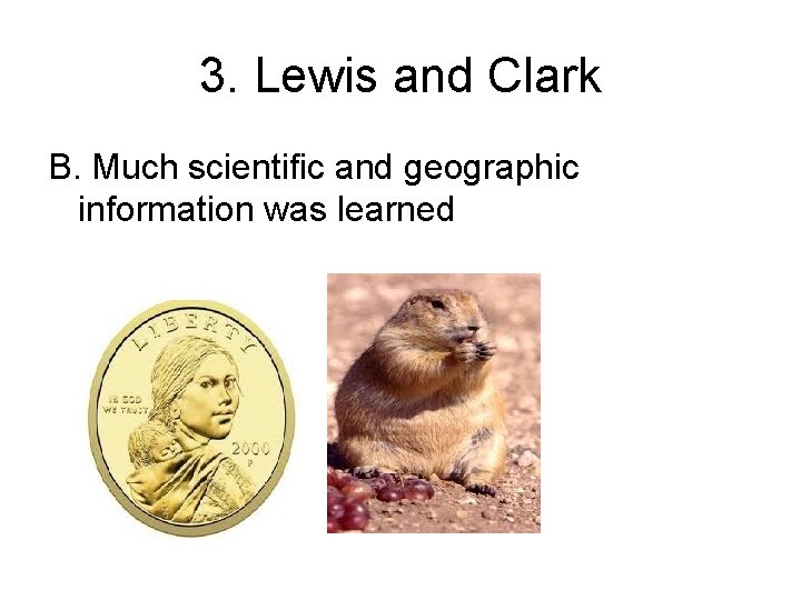 3. Lewis and Clark B. Much scientific and geographic information was learned 