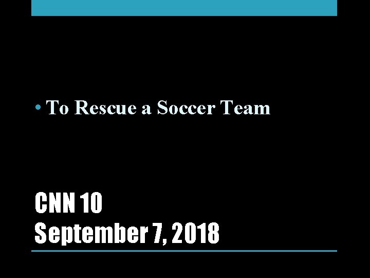  • To Rescue a Soccer Team CNN 10 September 7, 2018 